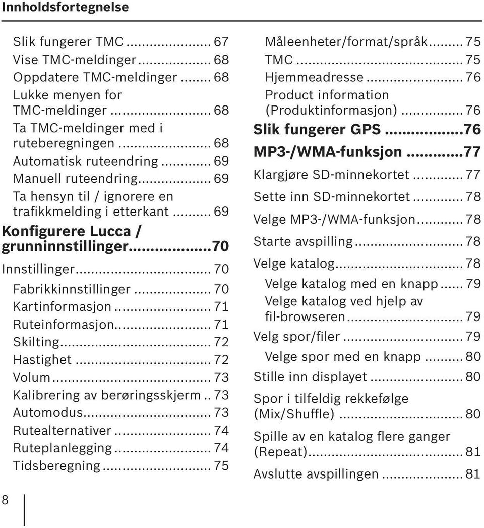 .. 70 Fabrikkinnstillinger... 70 Kartinformasjon... 71 Ruteinformasjon... 71 Skilting... 72 Hastighet... 72 Volum... 73 Kalibrering av berøringsskjerm.. 73 Automodus... 73 Rutealternativer.