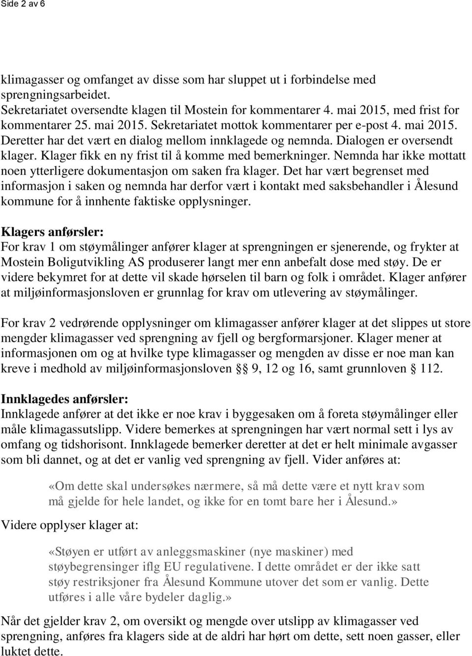 Klager fikk en ny frist til å komme med bemerkninger. Nemnda har ikke mottatt noen ytterligere dokumentasjon om saken fra klager.