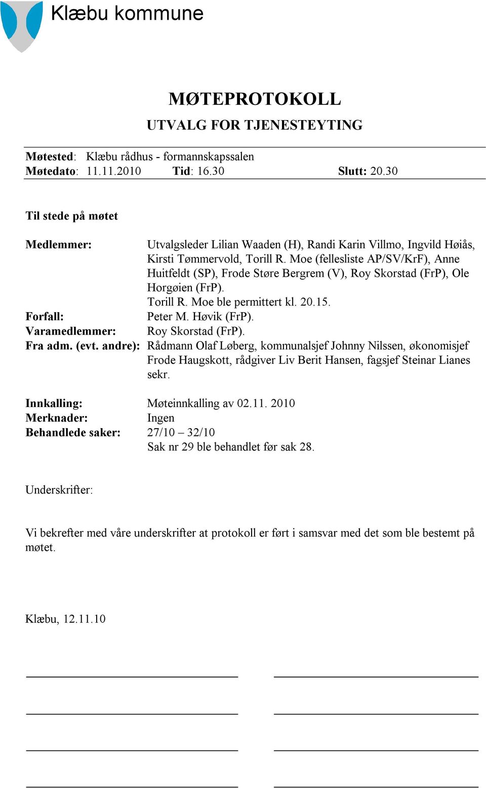 Moe (fellesliste AP/SV/KrF), Anne Huitfeldt (SP), Frode Støre Bergrem (V), Roy Skorstad (FrP), Ole Horgøien (FrP). Torill R. Moe ble permittert kl. 20.15. Forfall: Peter M. Høvik (FrP).