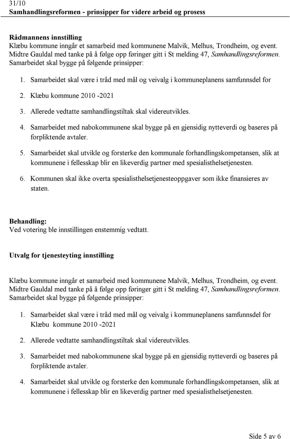 Samarbeidet skal være i tråd med mål og veivalg i kommuneplanens samfunnsdel for 2. Klæbu kommune 2010-2021 3. Allerede vedtatte samhandlingstiltak skal videreutvikles. 4.