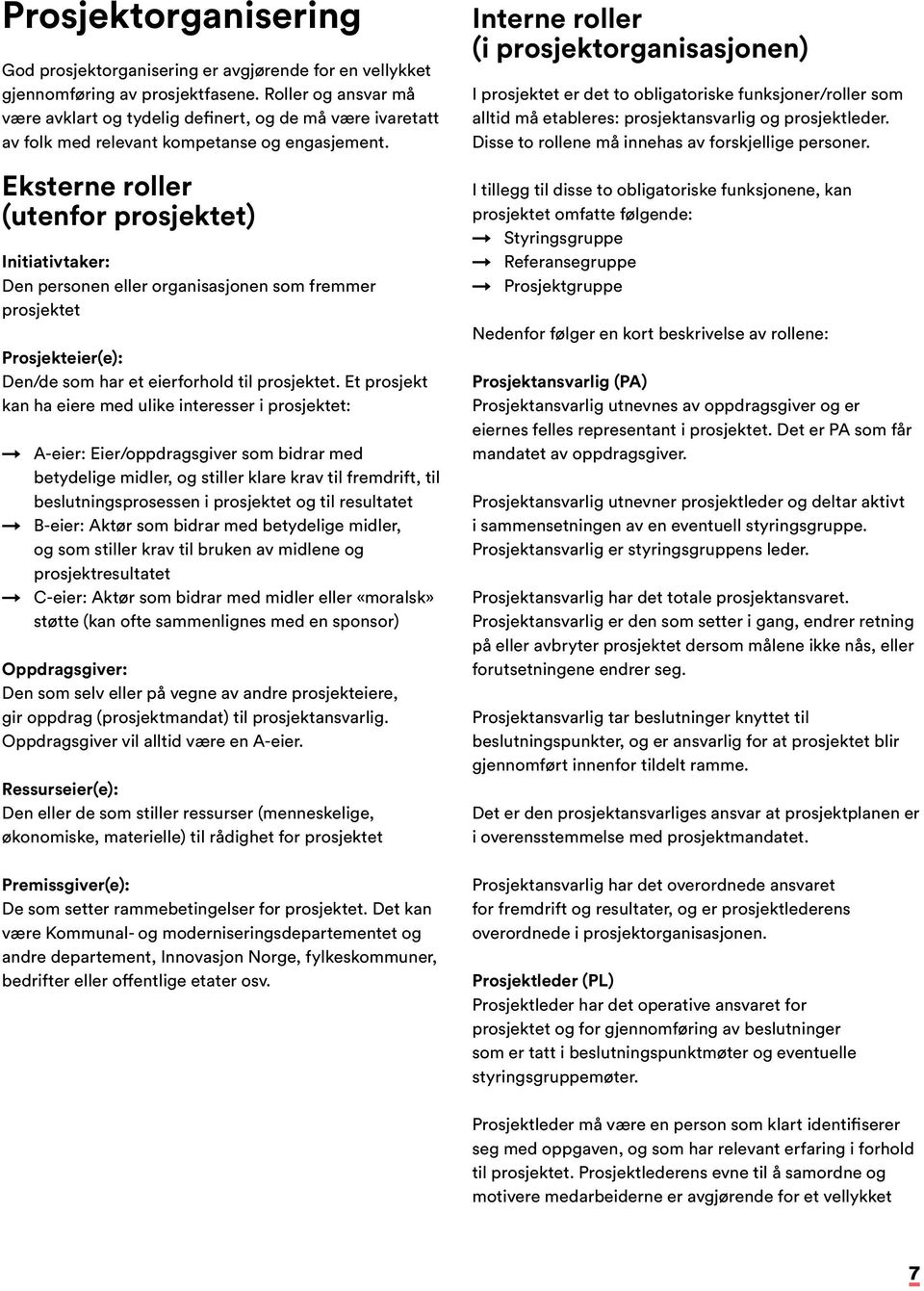 Eksterne roller (utenfor prosjektet) Initiativtaker: Den personen eller organisasjonen som fremmer prosjektet Prosjekteier(e): Den/de som har et eierforhold til prosjektet.