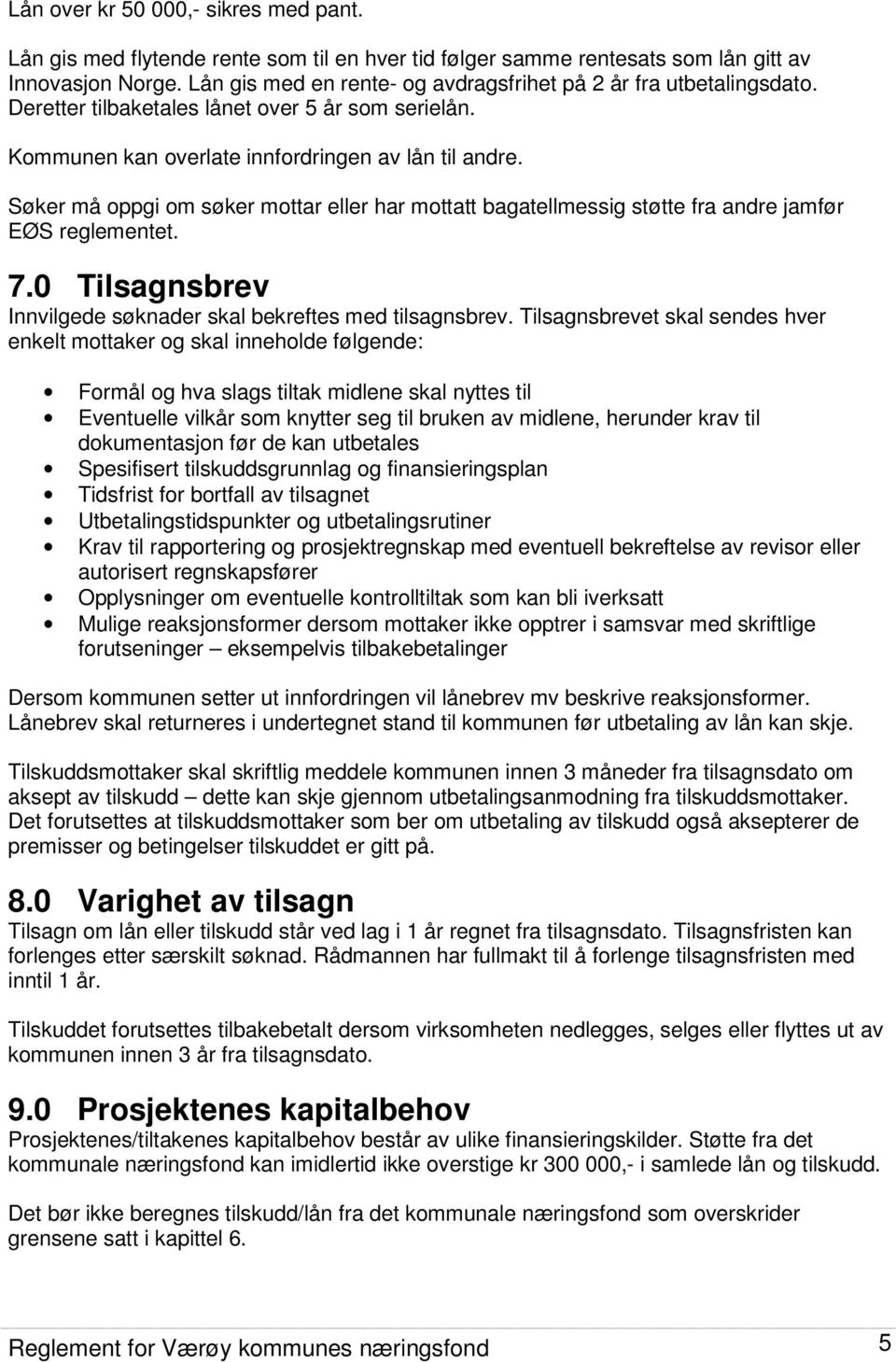 Søker må oppgi om søker mottar eller har mottatt bagatellmessig støtte fra andre jamfør EØS reglementet. 7.0 Tilsagnsbrev Innvilgede søknader skal bekreftes med tilsagnsbrev.