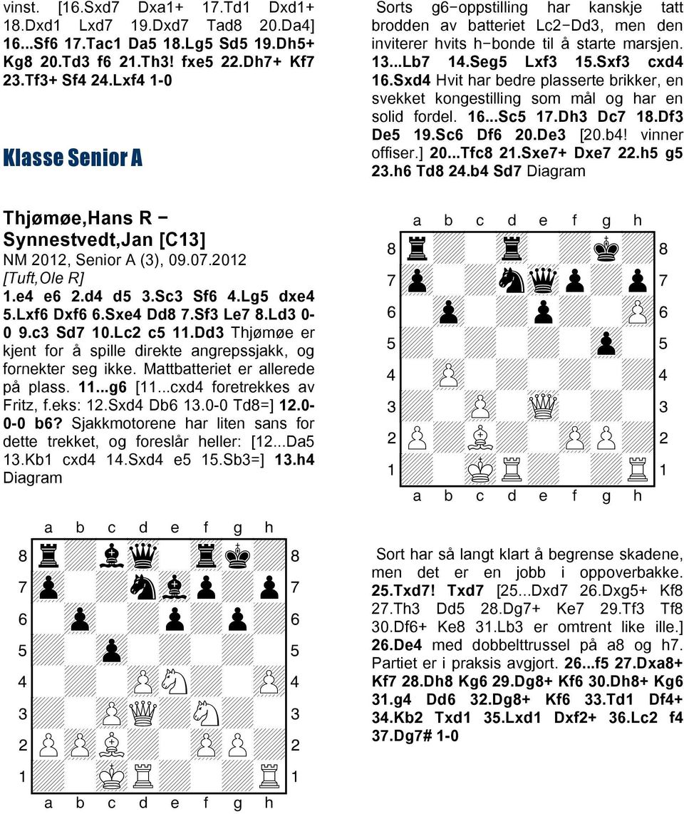c3 Sd7 10.Lc2 c5 11.Dd3 Thjømøe er kjent for å spille direkte angrepssjakk, og fornekter seg ikke. Mattbatteriet er allerede på plass. 11...g6 [11...cxd4 foretrekkes av Fritz, f.eks: 12.Sxd4 Db6 13.