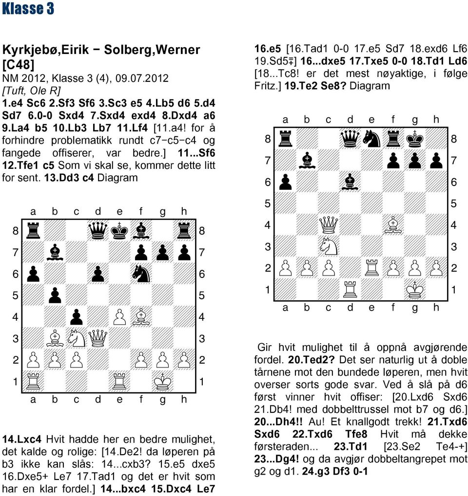 Dd3 c4 Diagram + + + + + + + + + + + + + + Q+ + + + 14.Lxc4 Hvit hadde her en bedre mulighet, det kalde og rolige: [14.De2! da løperen på b3 ikke kan slås: 14...cxb3? 15.e5 dxe5 16.Dxe5+ Le7 17.