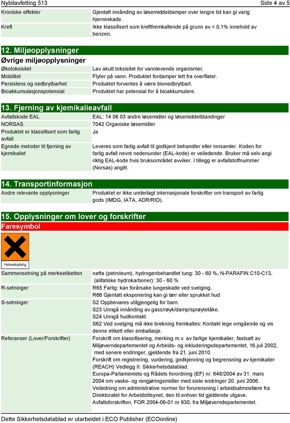 Miljøopplysninger Øvrige miljøopplysninger Økotoksisitet Mobilitet Persistens og nedbrytbarhet Bioakkumulasjonspotensial Lav akutt toksisitet for vannlevende organismer. Flyter på vann.