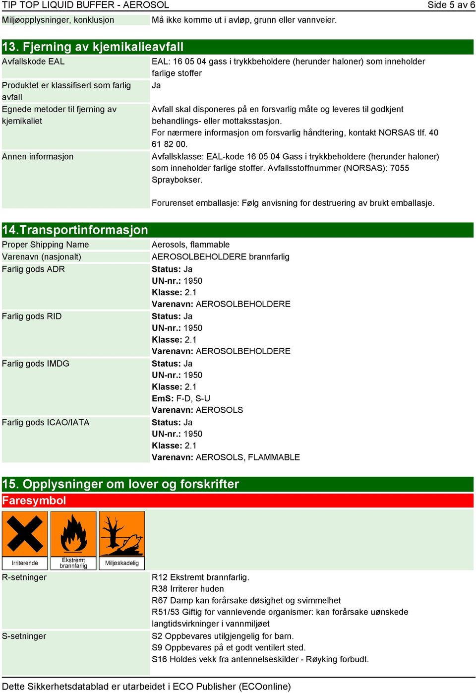 haloner) som inneholder farlige stoffer Ja Avfall skal disponeres på en forsvarlig måte og leveres til godkjent behandlings- eller mottaksstasjon.