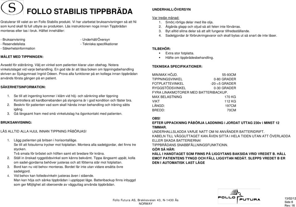 Häftet innehåller: - Bruksanvisning - Underhåll/Översyn - Reservdelslista - Tekniska specifikationer - Säkerhetsinforrmation MÅLET MED TIPPNINGEN: Avsedd för ståträning.