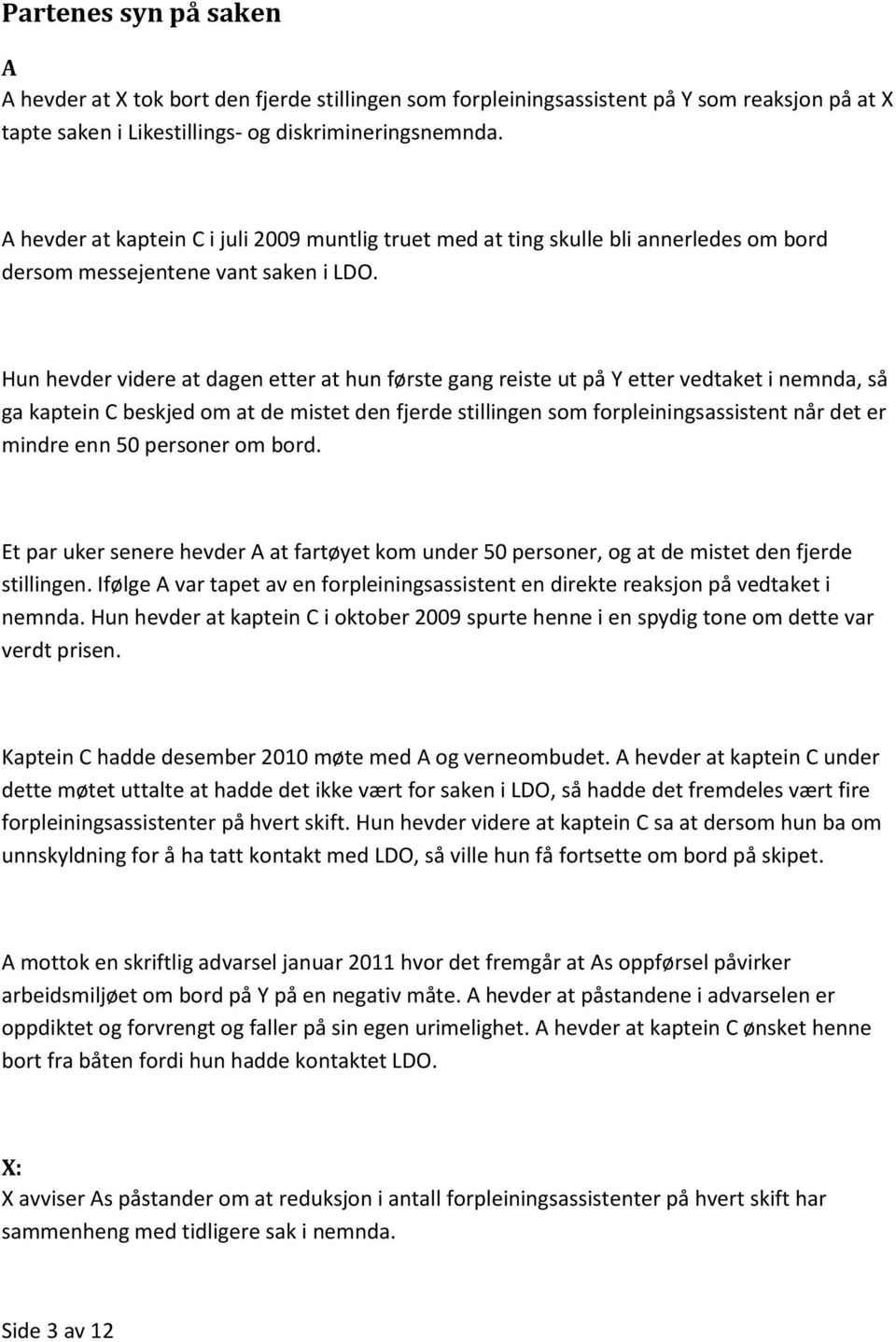 Hun hevder videre at dagen etter at hun første gang reiste ut på Y etter vedtaket i nemnda, så ga kaptein C beskjed om at de mistet den fjerde stillingen som forpleiningsassistent når det er mindre