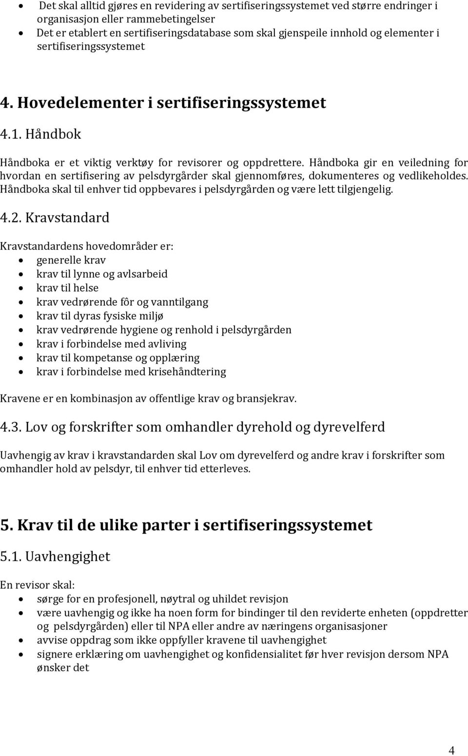 Håndboka gir en veiledning for hvordan en sertifisering av pelsdyrgårder skal gjennomføres, dokumenteres og vedlikeholdes.