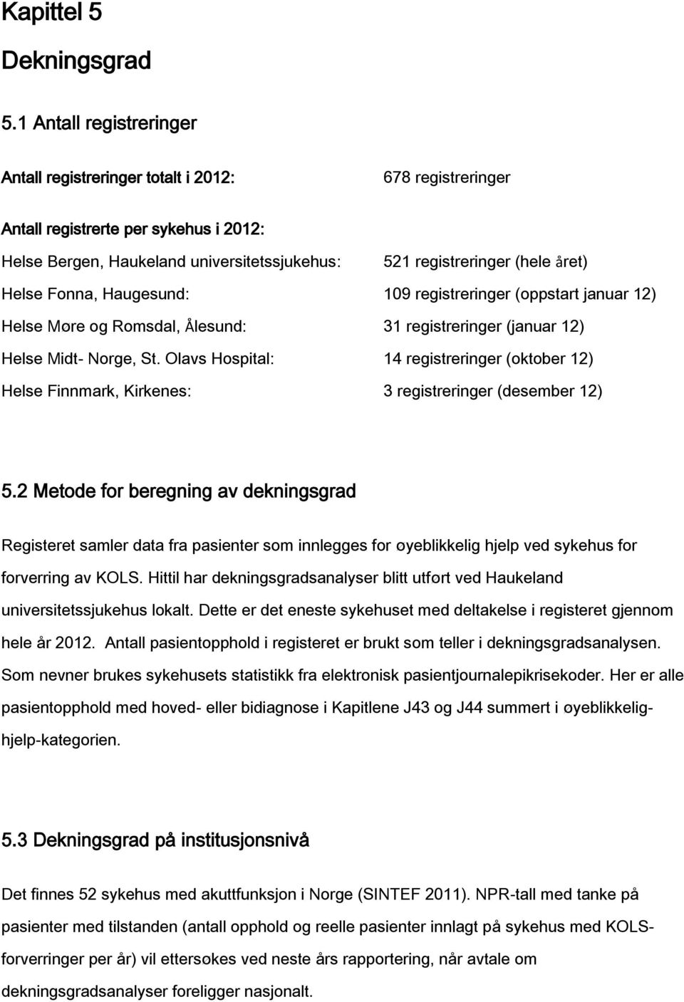 Helse Fonna, Haugesund: 109 registreringer (oppstart januar 12) Helse Møre og Romsdal, Ålesund: 31 registreringer (januar 12) Helse Midt- Norge, St.