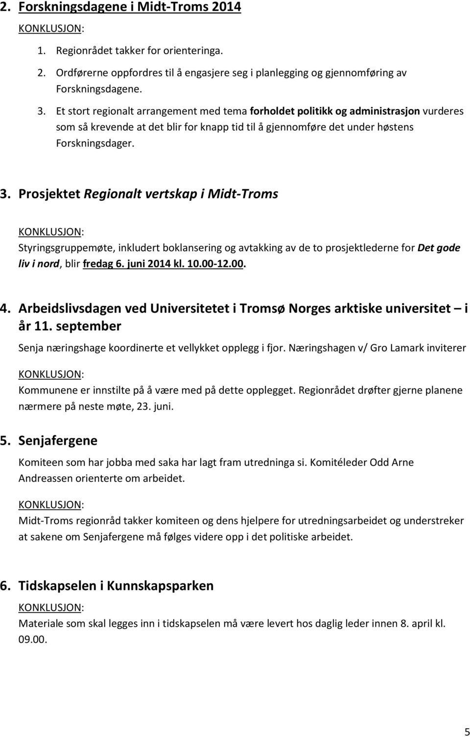 Prosjektet Regionalt vertskap i Midt-Troms KONKLUSJON: Styringsgruppemøte, inkludert boklansering og avtakking av de to prosjektlederne for Det gode liv i nord, blir fredag 6. juni 2014 kl. 10.00-12.