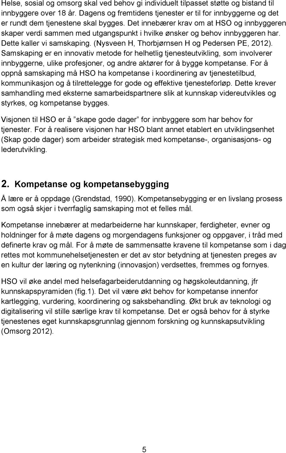 Det innebærer krav om at HSO og innbyggeren skaper verdi sammen med utgangspunkt i hvilke ønsker og behov innbyggeren har. Dette kaller vi samskaping. (Nysveen H, Thorbjørnsen H og Pedersen PE, 2012).