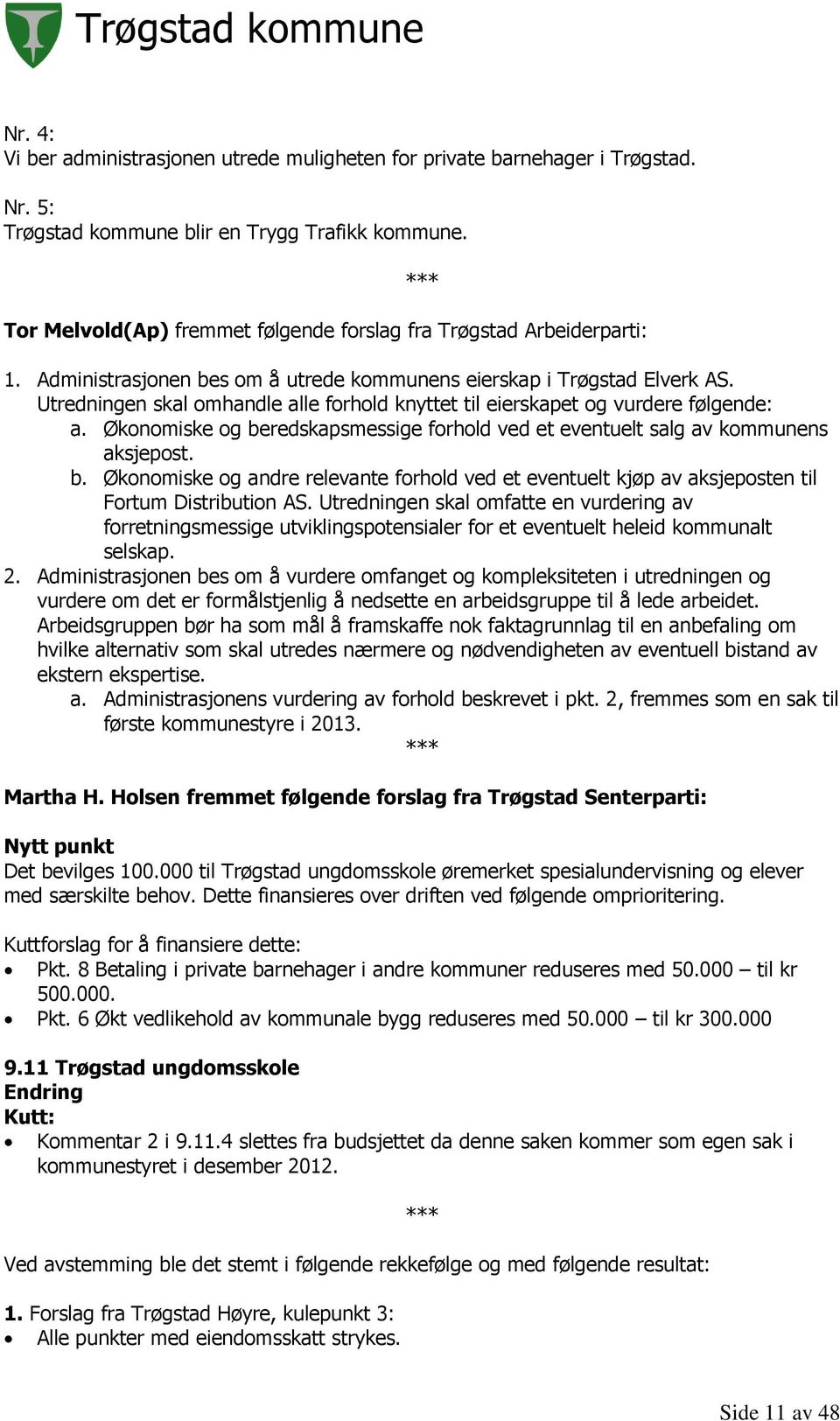 Utredningen skal omhandle alle forhold knyttet til eierskapet og vurdere følgende: a. Økonomiske og be