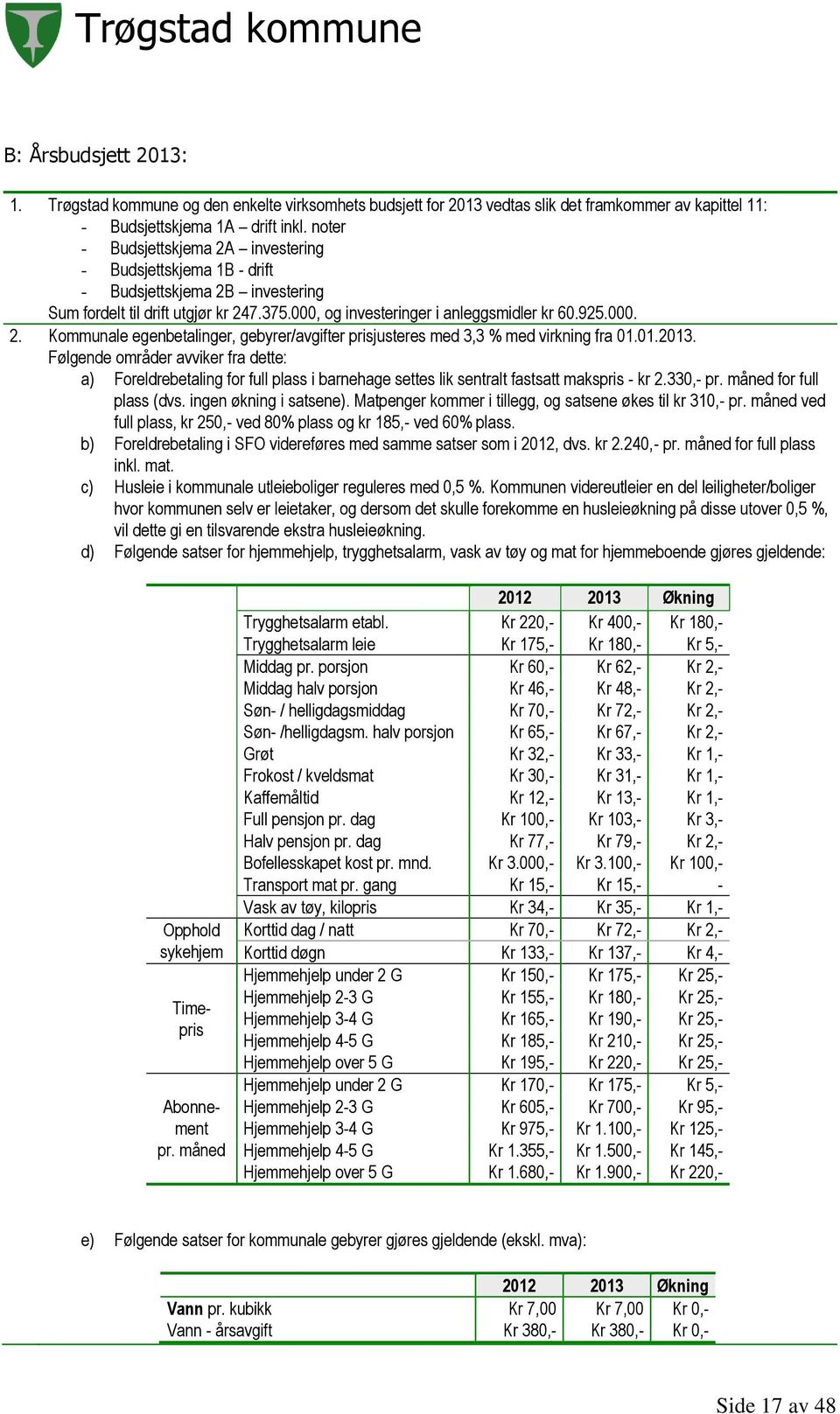 01.2013. Følgende områder avviker fra dette: a) Foreldrebetaling for full plass i barnehage settes lik sentralt fastsatt makspris - kr 2.330,- pr. måned for full plass (dvs. ingen økning i satsene).