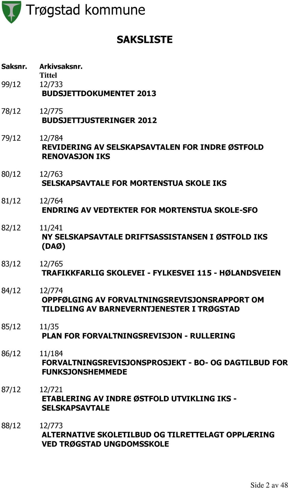 MORTENSTUA SKOLE IKS 81/12 12/764 ENDRING AV VEDTEKTER FOR MORTENSTUA SKOLE-SFO 82/12 11/241 NY SELSKAPSAVTALE DRIFTSASSISTANSEN I ØSTFOLD IKS (DAØ) 83/12 12/765 TRAFIKKFARLIG SKOLEVEI - FYLKESVEI