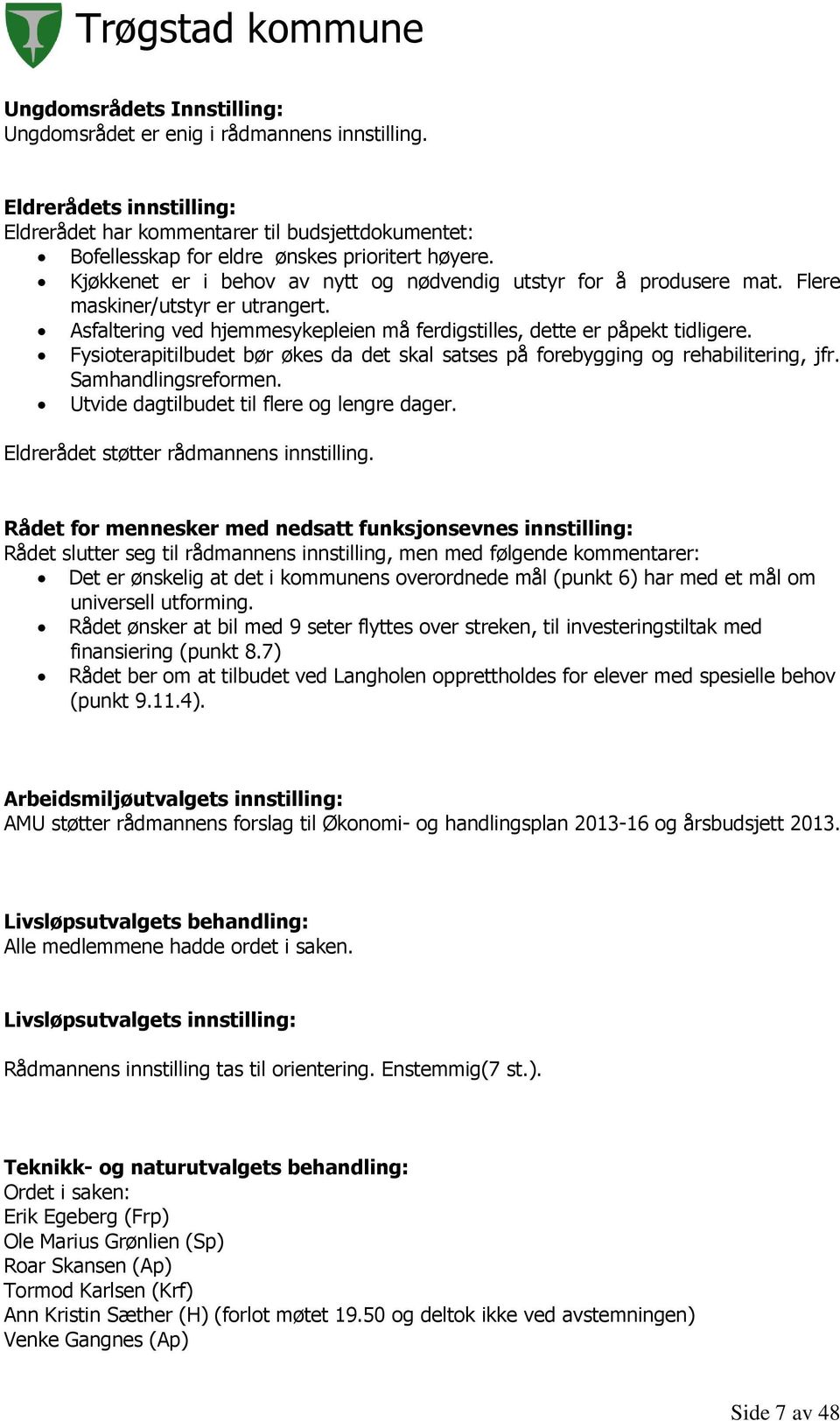 Fysioterapitilbudet bør økes da det skal satses på forebygging og rehabilitering, jfr. Samhandlingsreformen. Utvide dagtilbudet til flere og lengre dager. Eldrerådet støtter rådmannens innstilling.