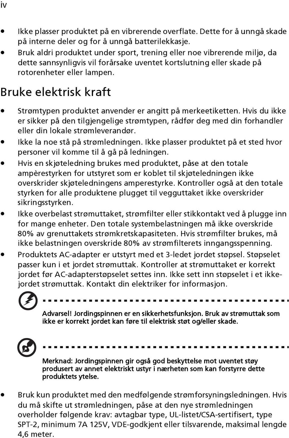 Bruke elektrisk kraft Strømtypen produktet anvender er angitt på merkeetiketten. Hvis du ikke er sikker på den tilgjengelige strømtypen, rådfør deg med din forhandler eller din lokale strømleverandør.