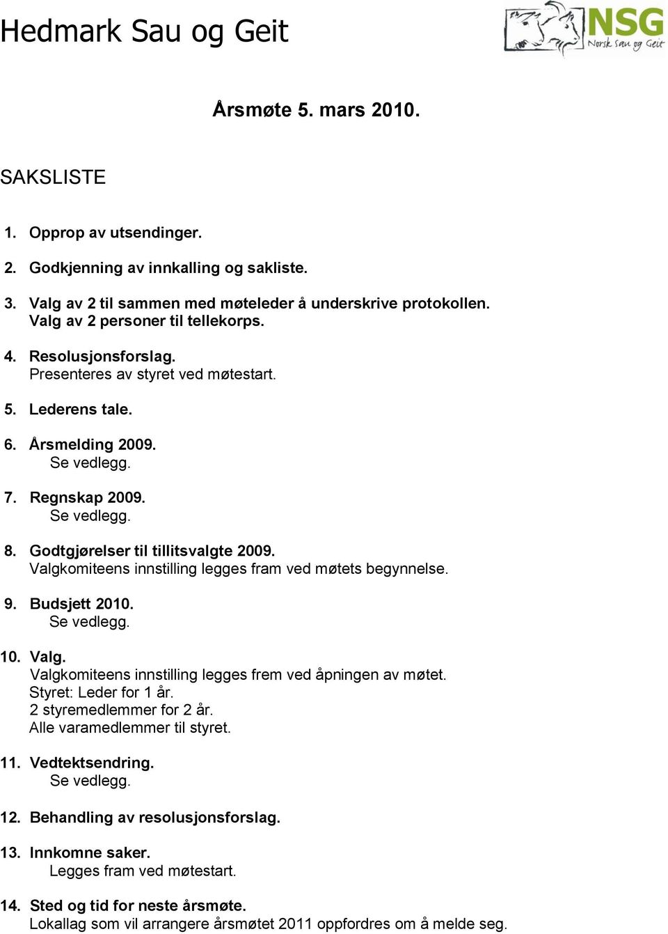 Valgkomiteens innstilling legges fram ved møtets begynnelse. 9. Budsjett 2010. 10. Valg. Valgkomiteens innstilling legges frem ved åpningen av møtet. Styret: Leder for 1 år. 2 styremedlemmer for 2 år.