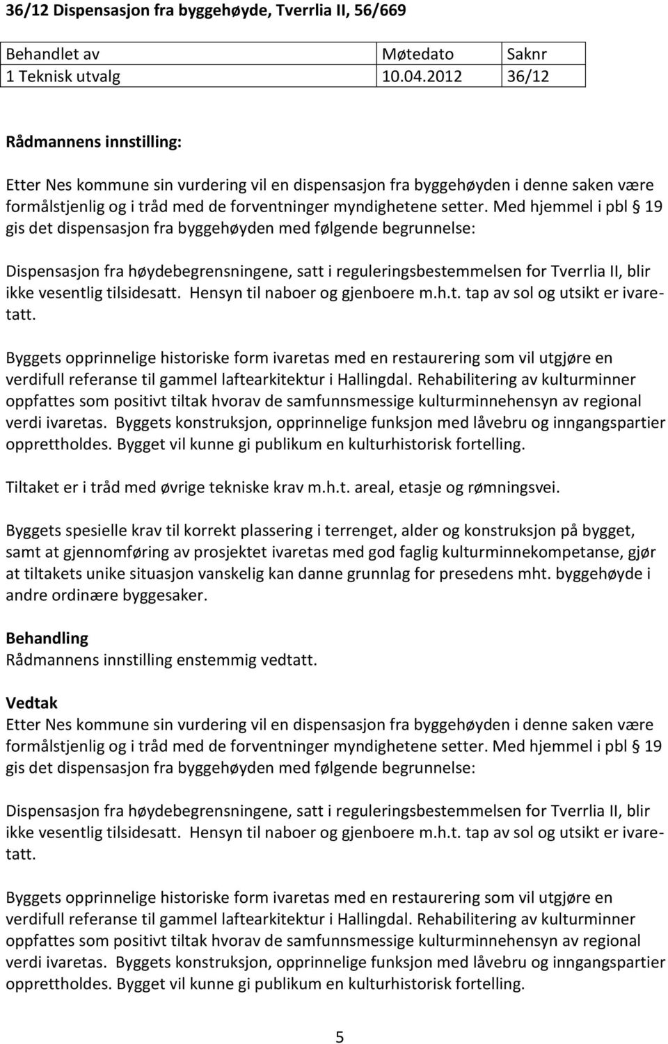 Med hjemmel i pbl 19 gis det dispensasjon fra byggehøyden med følgende begrunnelse: Dispensasjon fra høydebegrensningene, satt i reguleringsbestemmelsen for Tverrlia II, blir ikke vesentlig