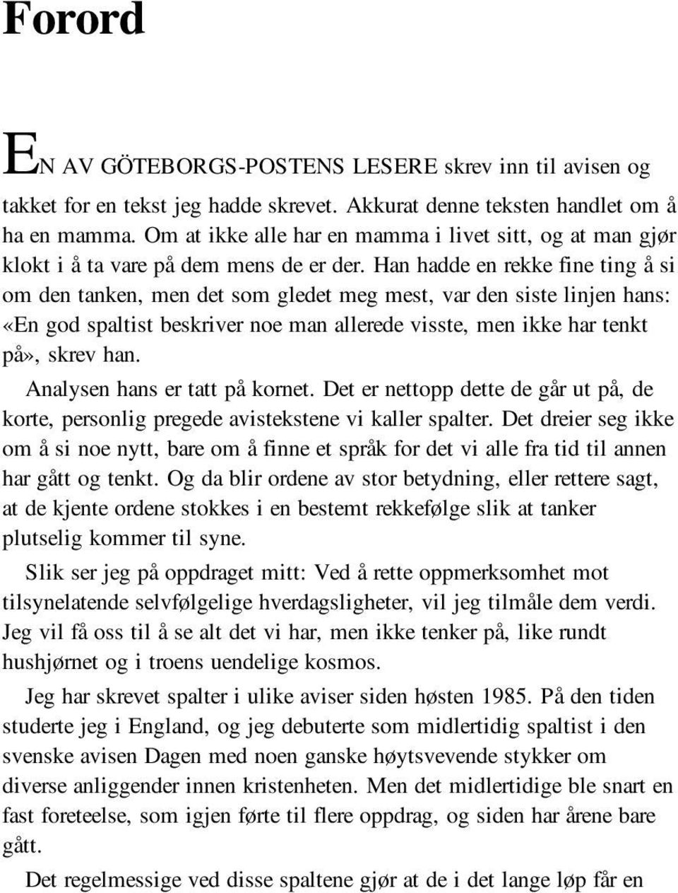 Han hadde en rekke fine ting å si om den tanken, men det som gledet meg mest, var den siste linjen hans: «En god spaltist beskriver noe man allerede visste, men ikke har tenkt på», skrev han.