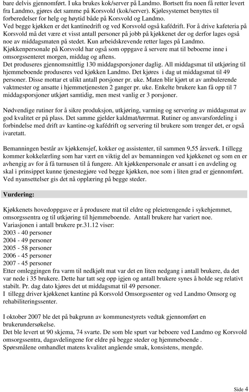 For å drive kafeteria på Korsvold må det være et visst antall personer på jobb på kjøkkenet der og derfor lages også noe av middagsmaten på stedet. Kun arbeidskrevende retter lages på Landmo.