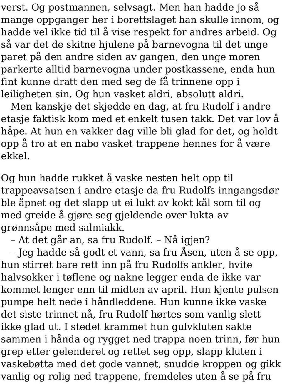 trinnene opp i leiligheten sin. Og hun vasket aldri, absolutt aldri. Men kanskje det skjedde en dag, at fru Rudolf i andre etasje faktisk kom med et enkelt tusen takk. Det var lov å håpe.