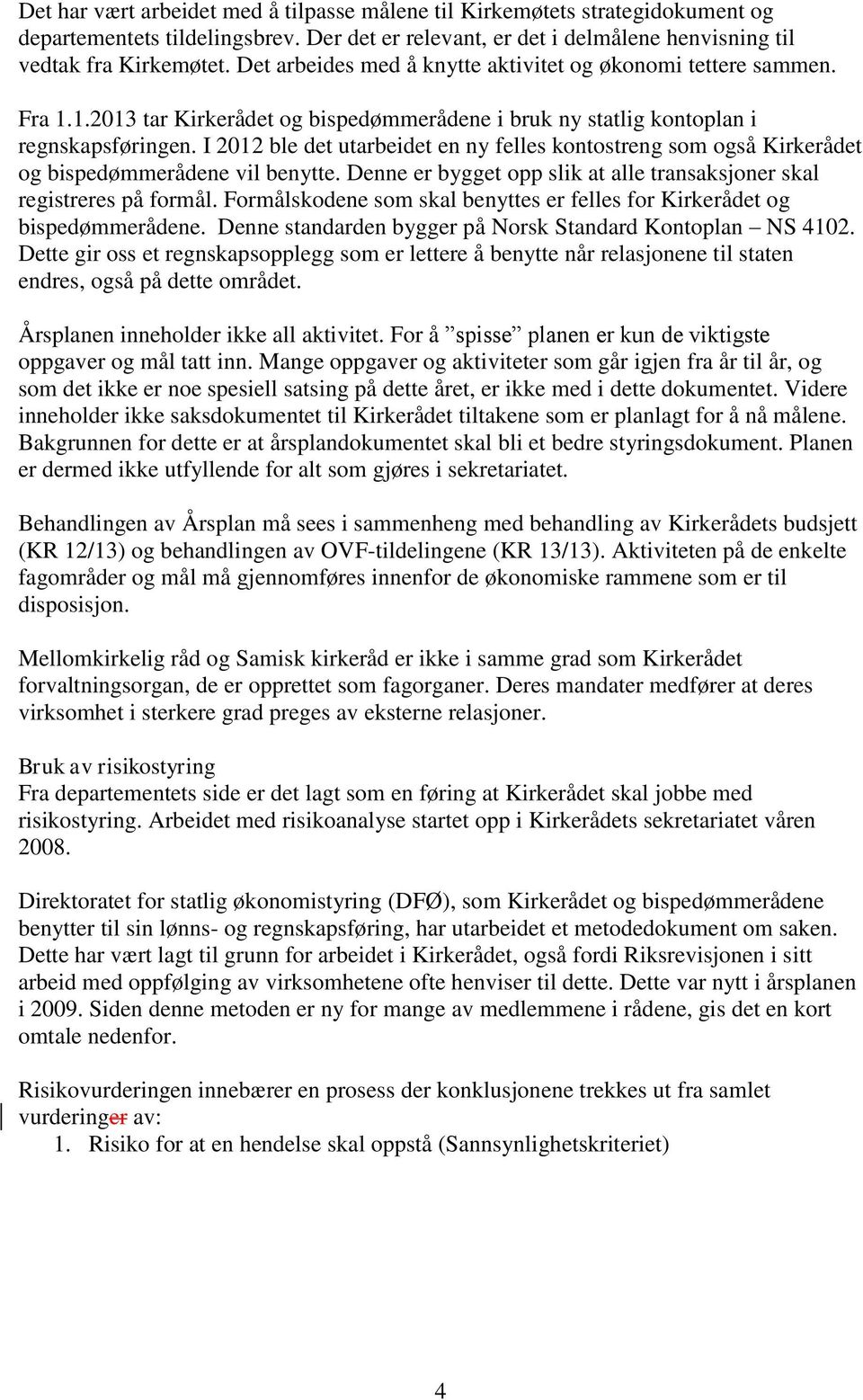 I 2012 ble det utarbeidet en ny felles kontostreng som også Kirkerådet og bispedømmerådene vil benytte. Denne er bygget opp slik at alle transaksjoner skal registreres på formål.