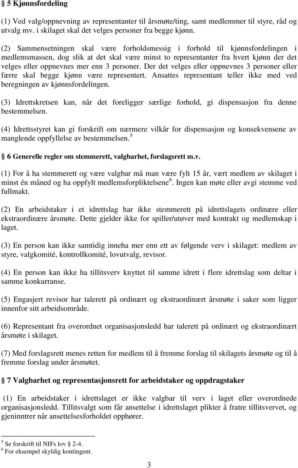 3 personer. Der det velges eller oppnevnes 3 personer eller færre skal begge kjønn være representert. Ansattes representant teller ikke med ved beregningen av kjønnsfordelingen.