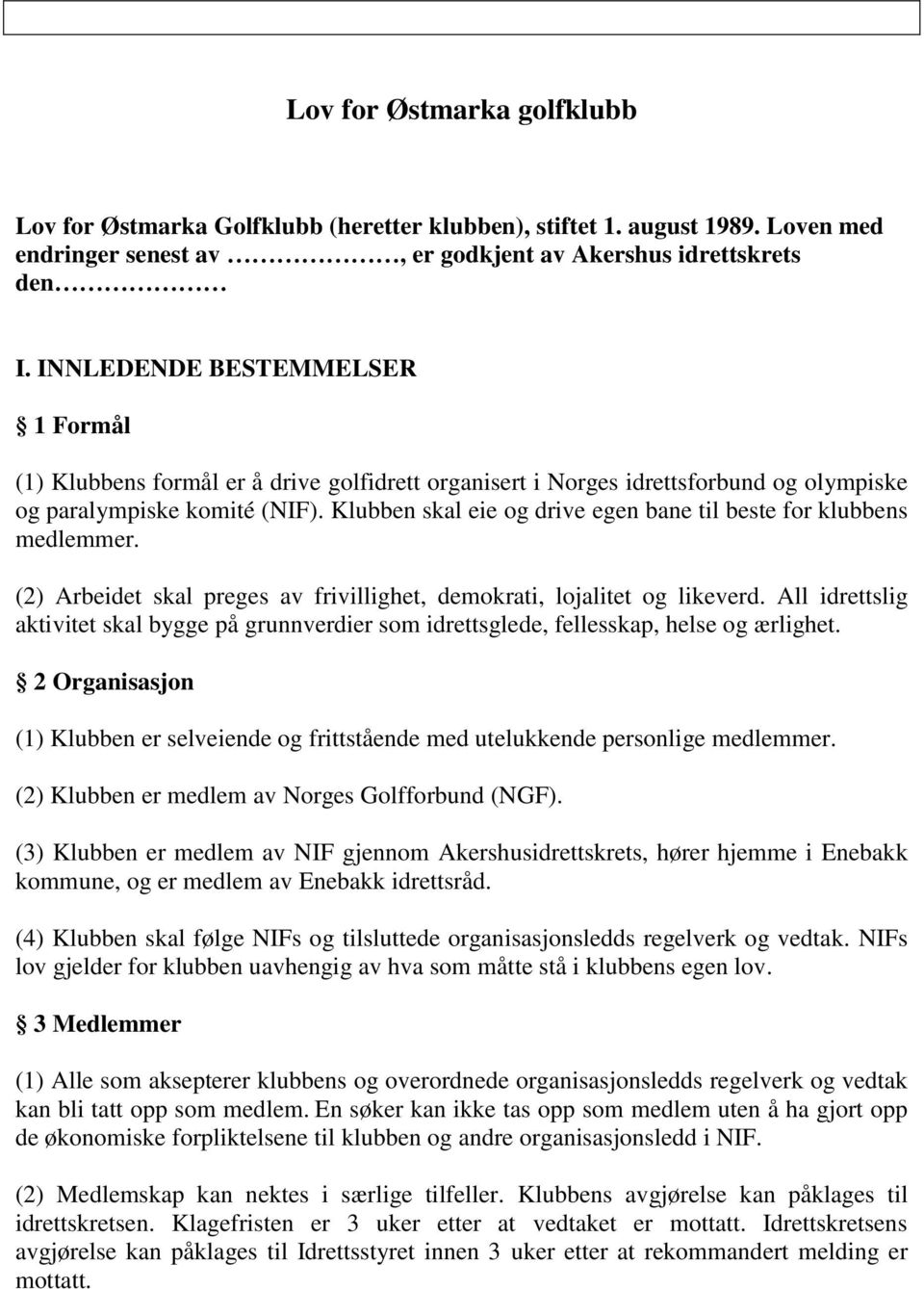 Klubben skal eie og drive egen bane til beste for klubbens medlemmer. (2) Arbeidet skal preges av frivillighet, demokrati, lojalitet og likeverd.