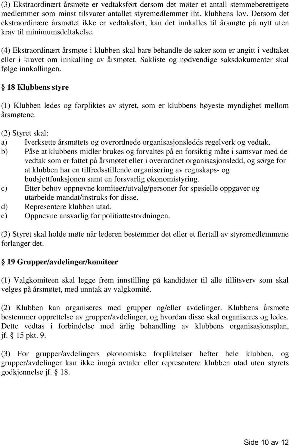 (4) Ekstraordinært årsmøte i klubben skal bare behandle de saker som er angitt i vedtaket eller i kravet om innkalling av årsmøtet. Sakliste og nødvendige saksdokumenter skal følge innkallingen.