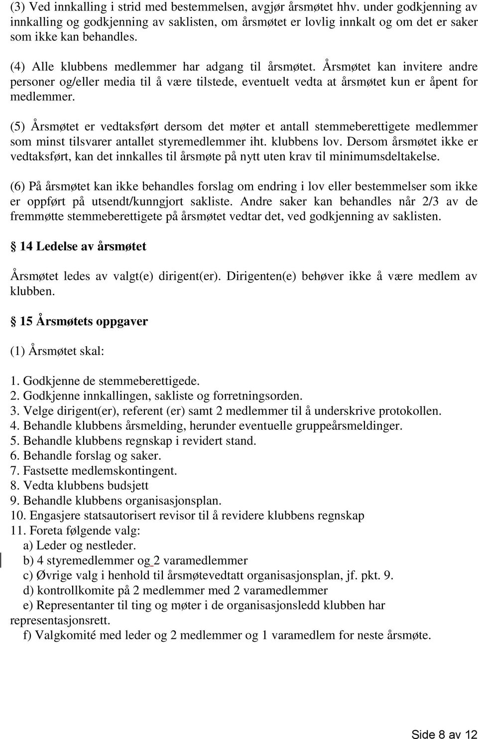 (5) Årsmøtet er vedtaksført dersom det møter et antall stemmeberettigete medlemmer som minst tilsvarer antallet styremedlemmer iht. klubbens lov.