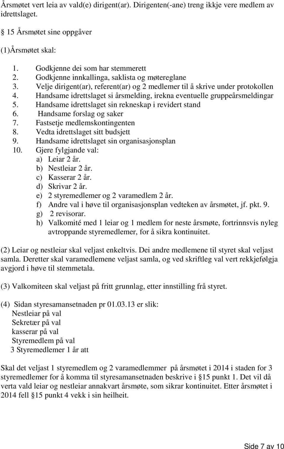 Handsame idrettslaget si årsmelding, irekna eventuelle gruppeårsmeldingar 5. Handsame idrettslaget sin rekneskap i revidert stand 6. Handsame forslag og saker 7. Fastsetje medlemskontingenten 8.