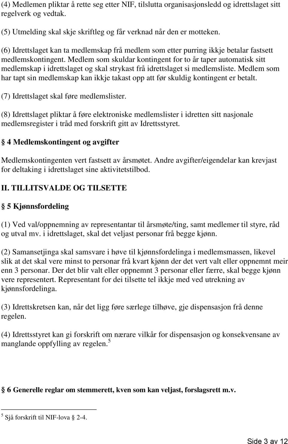 Medlem som skuldar kontingent for to år taper automatisk sitt medlemskap i idrettslaget og skal strykast frå idrettslaget si medlemsliste.