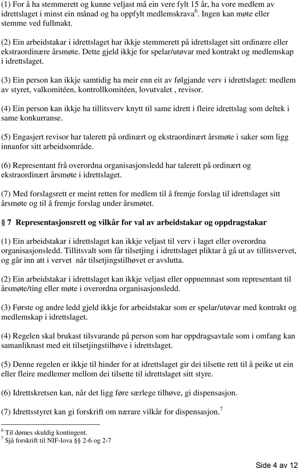 (3) Ein person kan ikkje samtidig ha meir enn eit av følgjande verv i idrettslaget: medlem av styret, valkomitéen, kontrollkomitéen, lovutvalet, revisor.