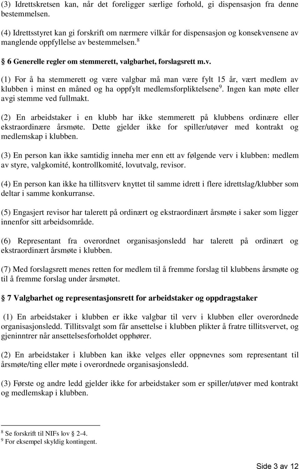 Ingen kan møte eller avgi stemme ved fullmakt. (2) En arbeidstaker i en klubb har ikke stemmerett på klubbens ordinære eller ekstraordinære årsmøte.