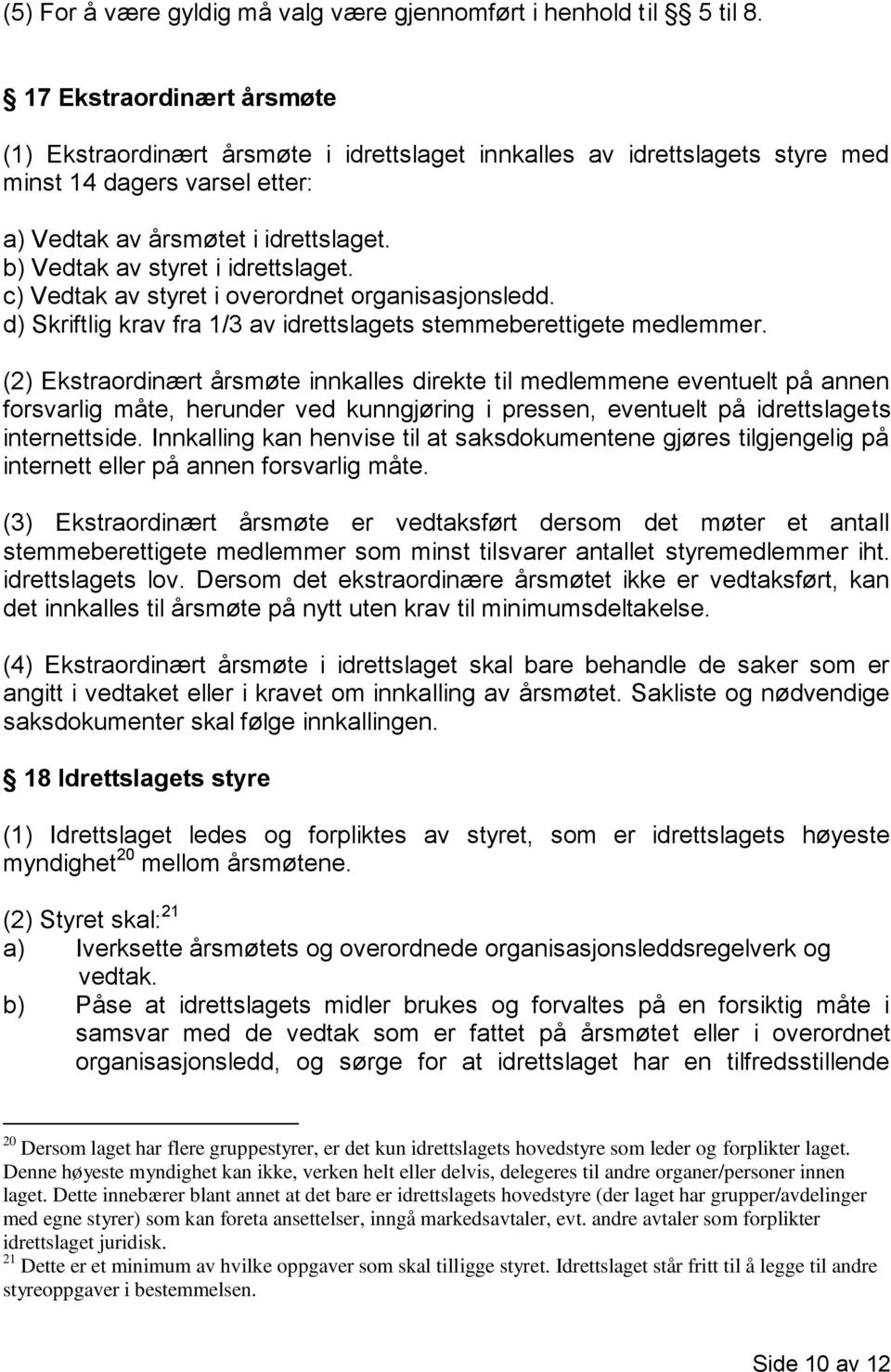 b) Vedtak av styret i idrettslaget. c) Vedtak av styret i overordnet organisasjonsledd. d) Skriftlig krav fra 1/3 av idrettslagets stemmeberettigete medlemmer.