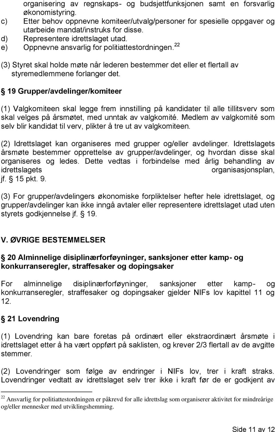 19 Grupper/avdelinger/komiteer (1) Valgkomiteen skal legge frem innstilling på kandidater til alle tillitsverv som skal velges på årsmøtet, med unntak av valgkomité.