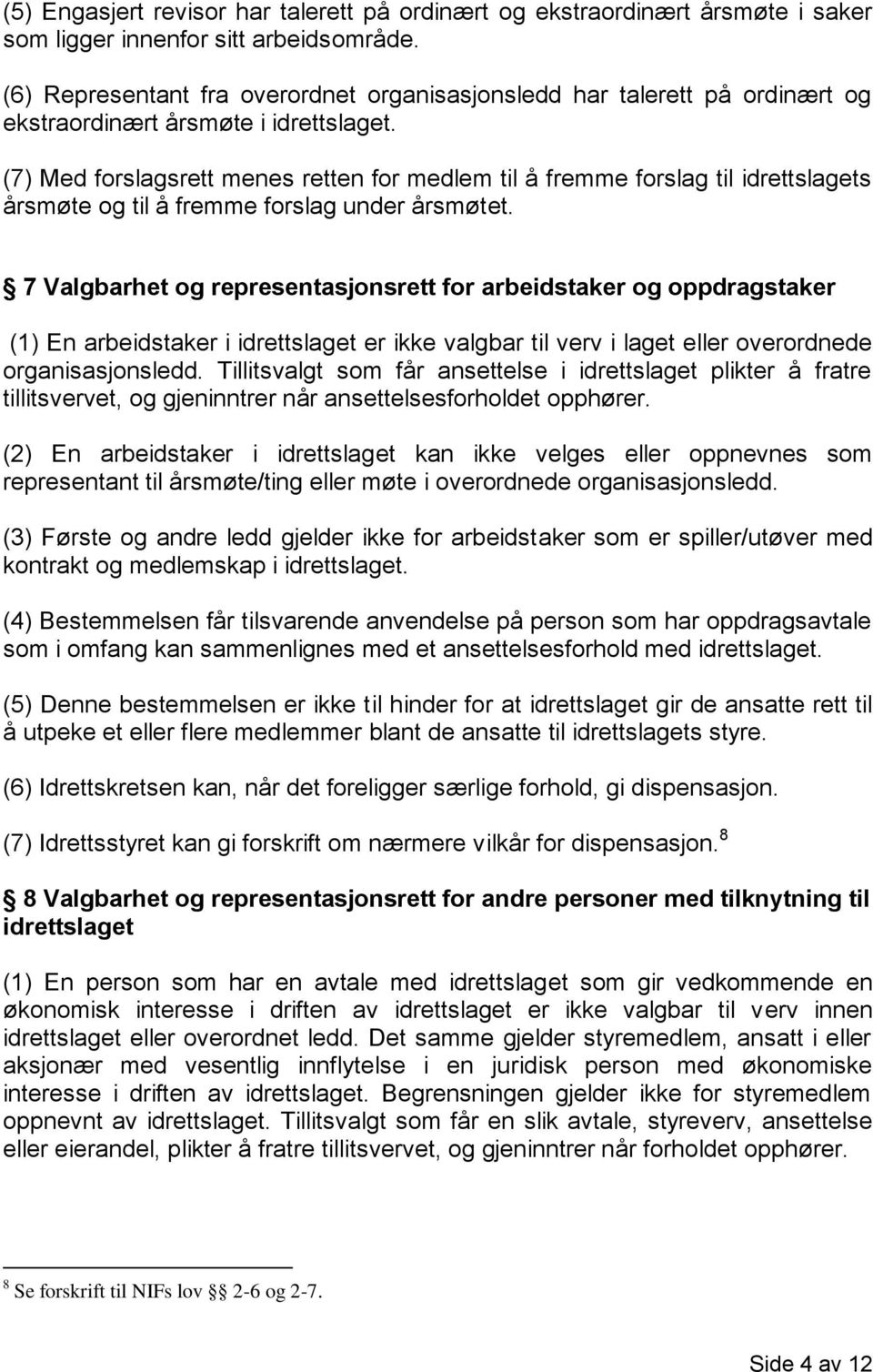 (7) Med forslagsrett menes retten for medlem til å fremme forslag til idrettslagets årsmøte og til å fremme forslag under årsmøtet.