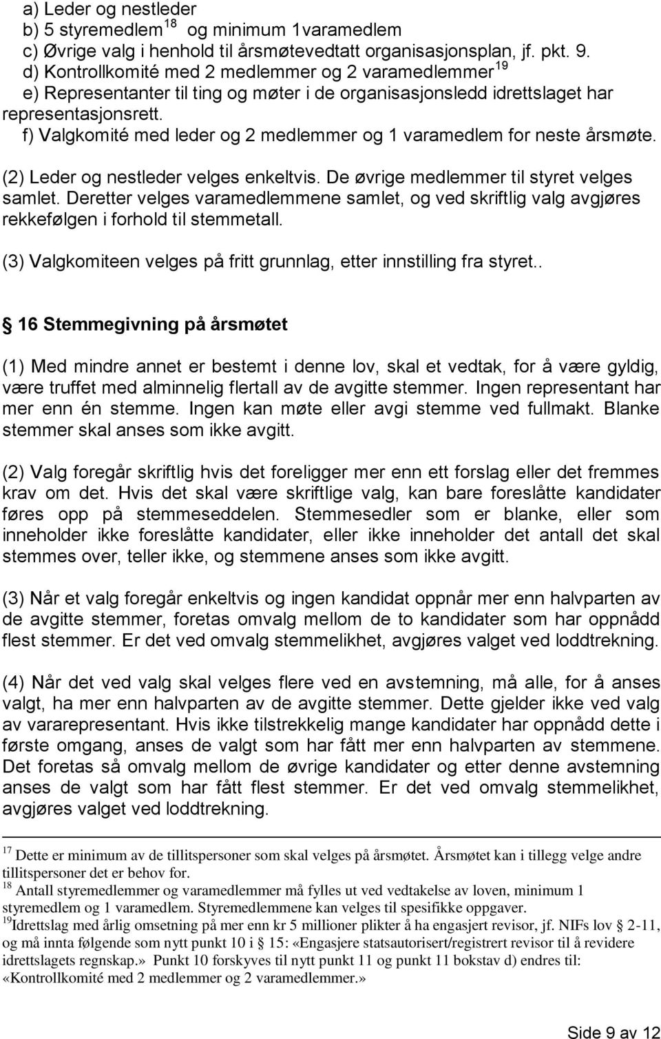 f) Valgkomité med leder og 2 medlemmer og 1 varamedlem for neste årsmøte. (2) Leder og nestleder velges enkeltvis. De øvrige medlemmer til styret velges samlet.