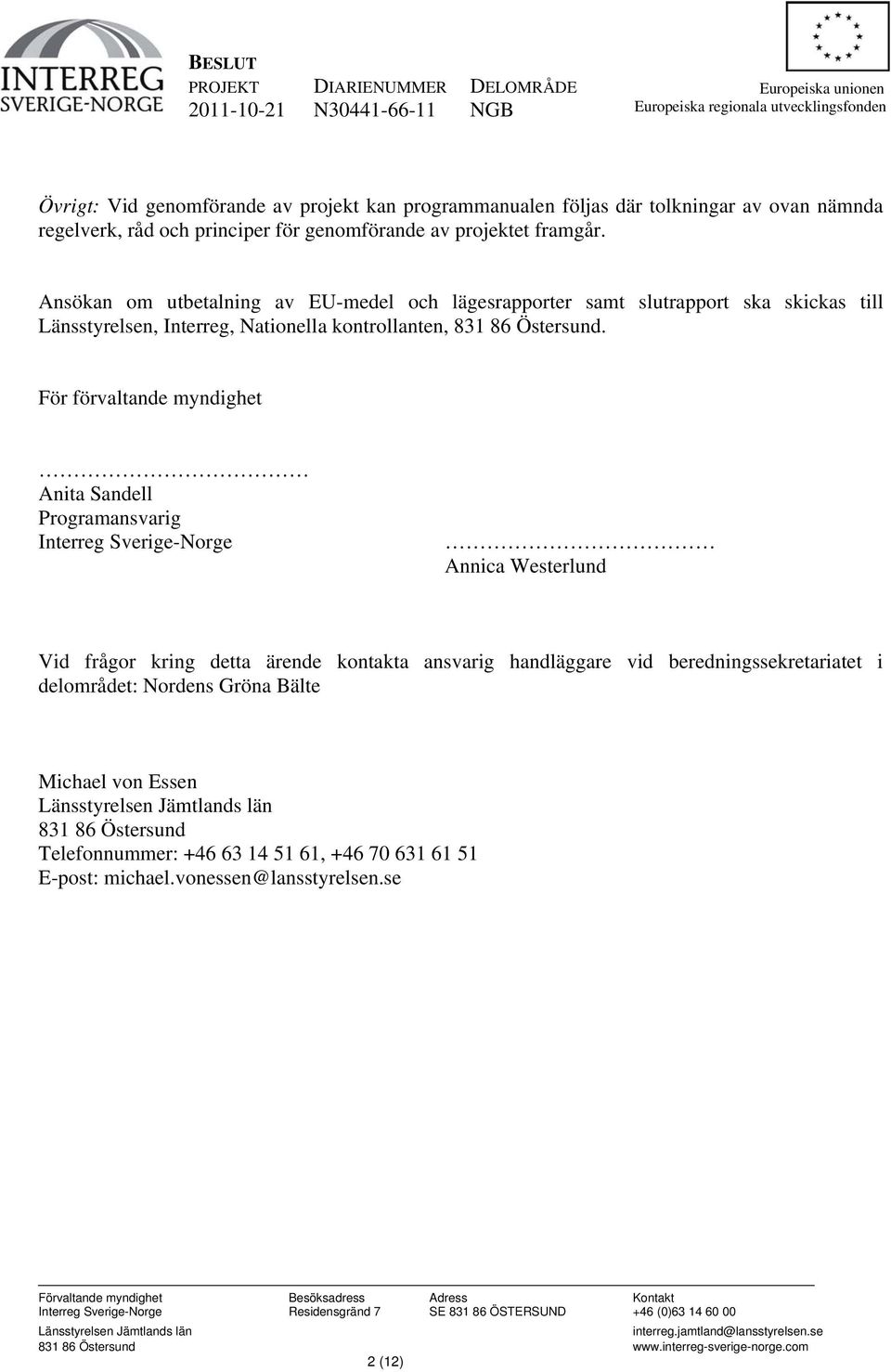 Ansökan om utbetalning av EU-medel och lägesrapporter samt slutrapport ska skickas till Länsstyrelsen, Interreg, Nationella kontrollanten, 831 86 Östersund.