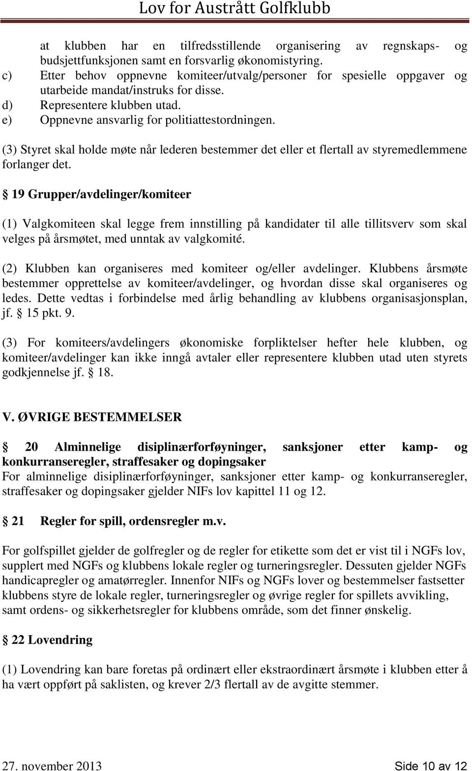 (3) Styret skal holde møte når lederen bestemmer det eller et flertall av styremedlemmene forlanger det.