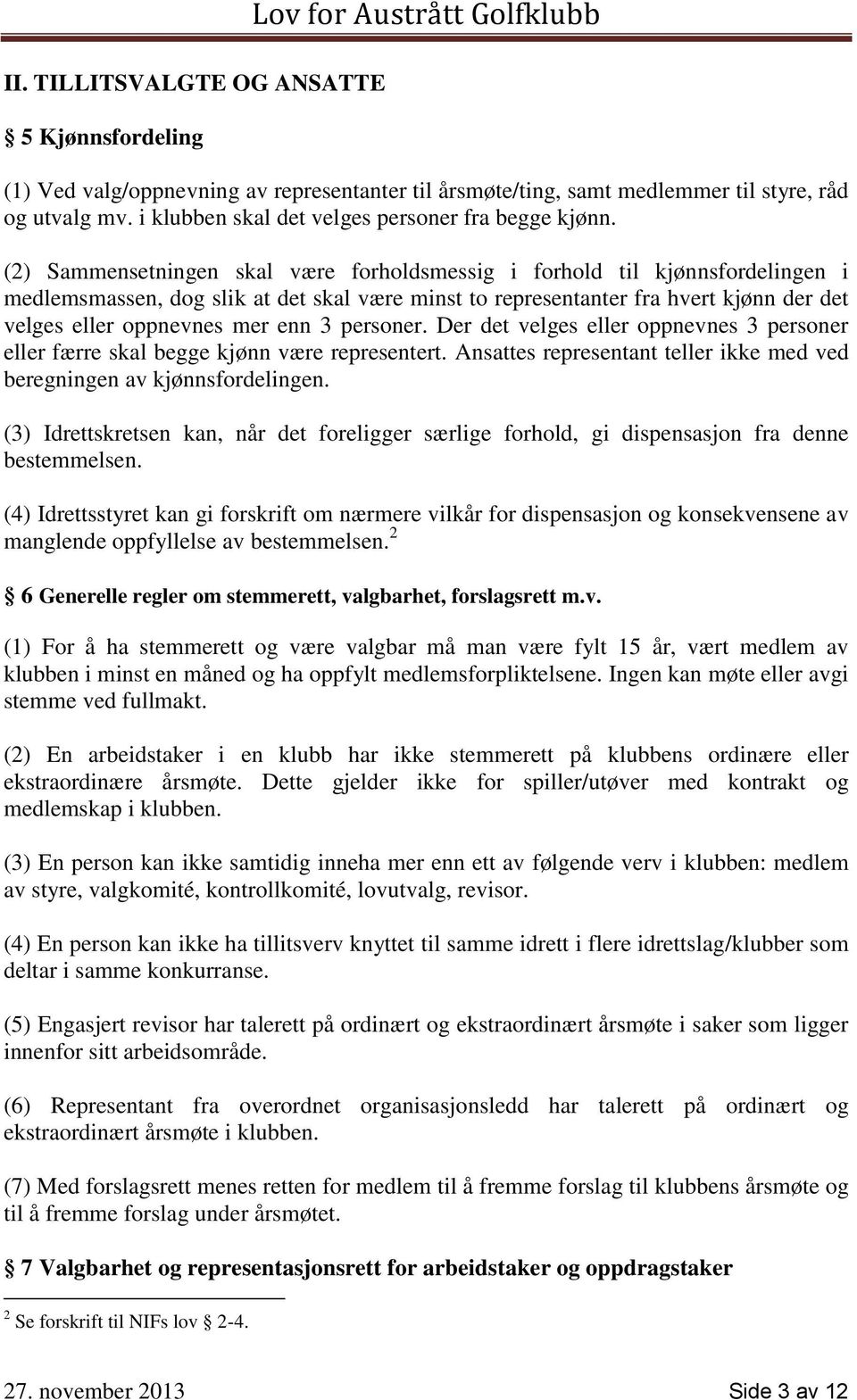 (2) Sammensetningen skal være forholdsmessig i forhold til kjønnsfordelingen i medlemsmassen, dog slik at det skal være minst to representanter fra hvert kjønn der det velges eller oppnevnes mer enn