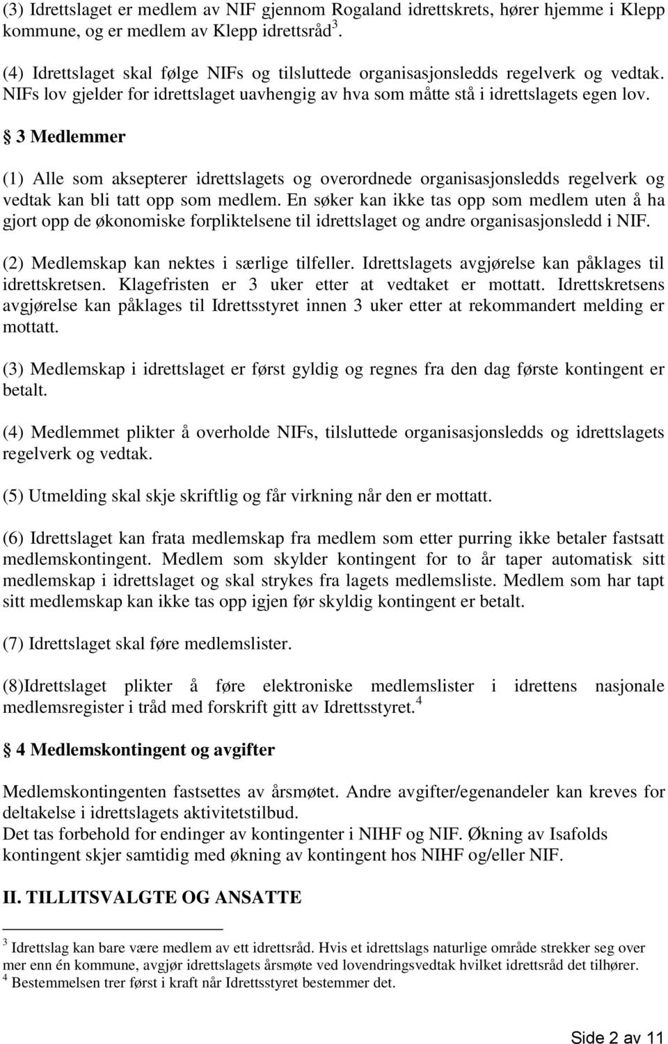 3 Medlemmer (1) Alle som aksepterer idrettslagets og overordnede organisasjonsledds regelverk og vedtak kan bli tatt opp som medlem.