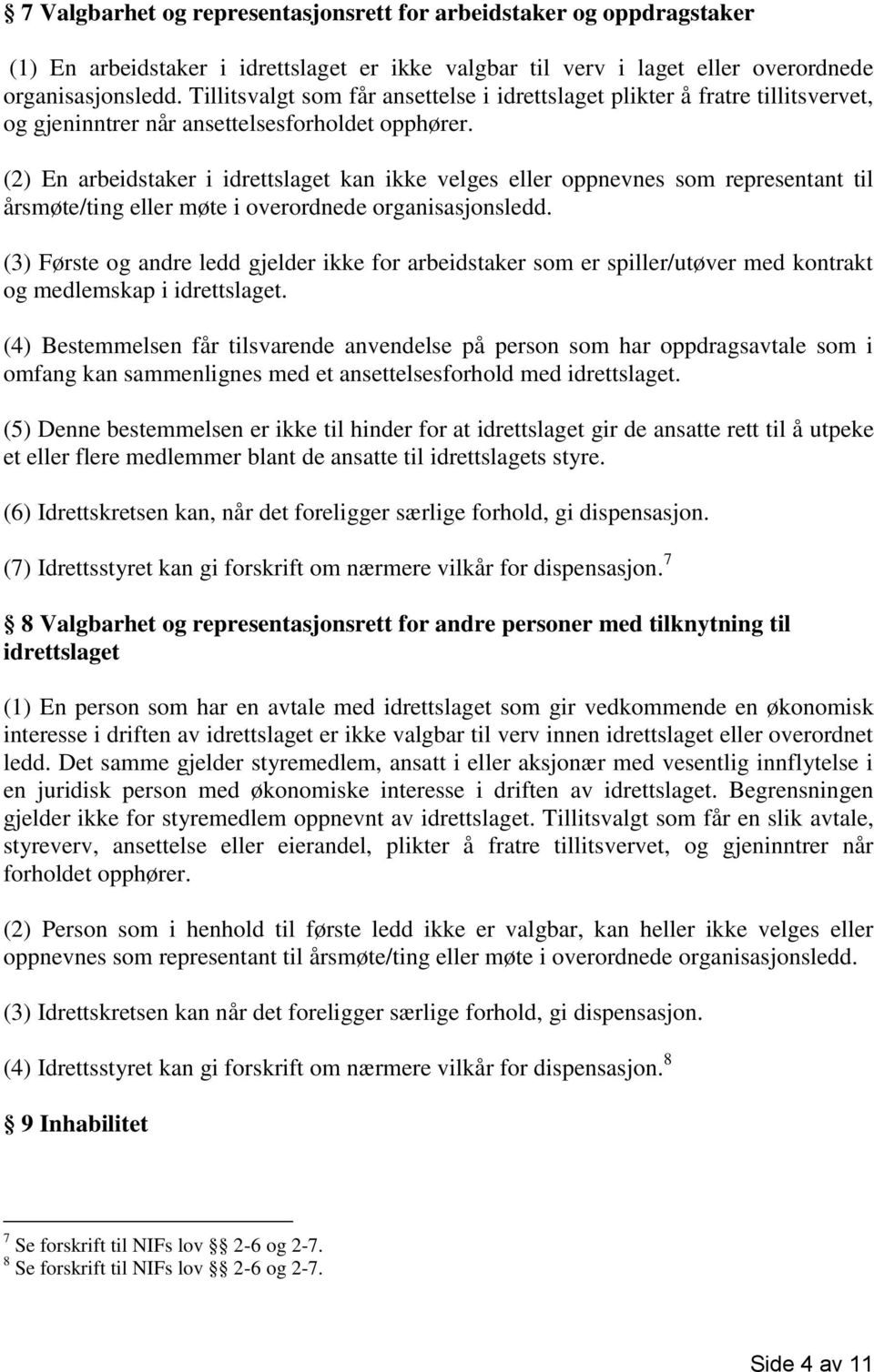 (2) En arbeidstaker i idrettslaget kan ikke velges eller oppnevnes som representant til årsmøte/ting eller møte i overordnede organisasjonsledd.