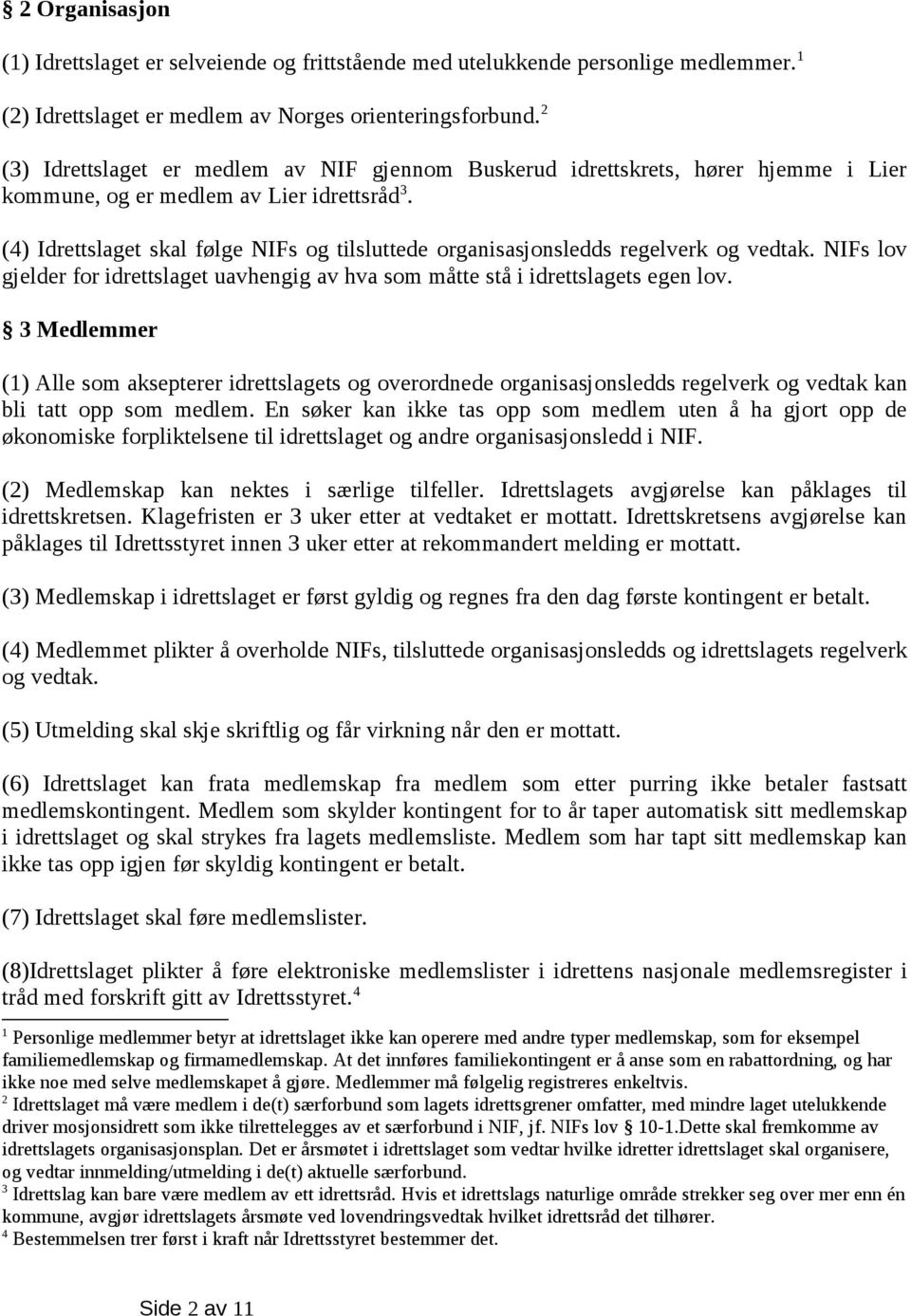 (4) Idrettslaget skal følge NIFs og tilsluttede organisasjonsledds regelverk og vedtak. NIFs lov gjelder for idrettslaget uavhengig av hva som måtte stå i idrettslagets egen lov.