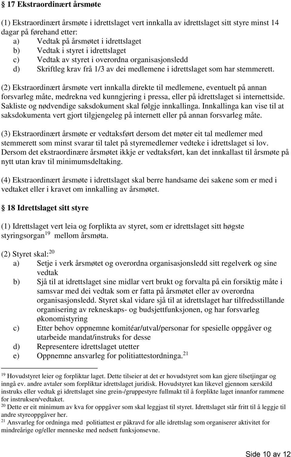 (2) Ekstraordinært årsmøte vert innkalla direkte til medlemene, eventuelt på annan forsvarleg måte, medrekna ved kunngjering i pressa, eller på idrettslaget si internettside.