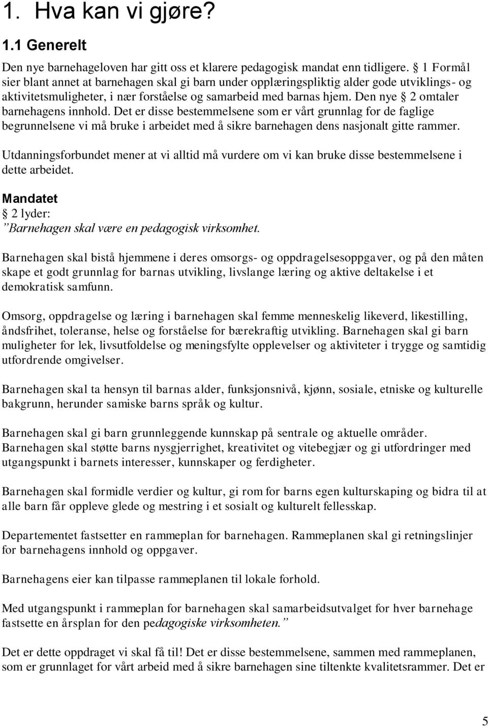 Den nye 2 omtaler barnehagens innhold. Det er disse bestemmelsene som er vårt grunnlag for de faglige begrunnelsene vi må bruke i arbeidet med å sikre barnehagen dens nasjonalt gitte rammer.