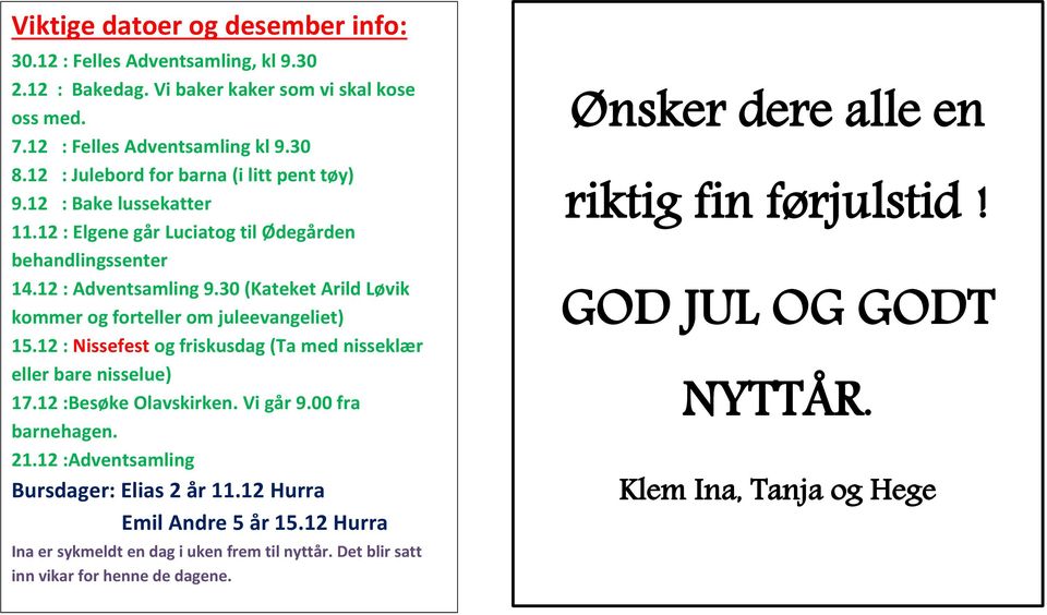 30 (Kateket Arild Løvik kommer og forteller om juleevangeliet) 15.12 : Nissefest og friskusdag (Ta med nisseklær eller bare nisselue) 17.12 :Besøke Olavskirken. Vi går 9.00 fra barnehagen. 21.