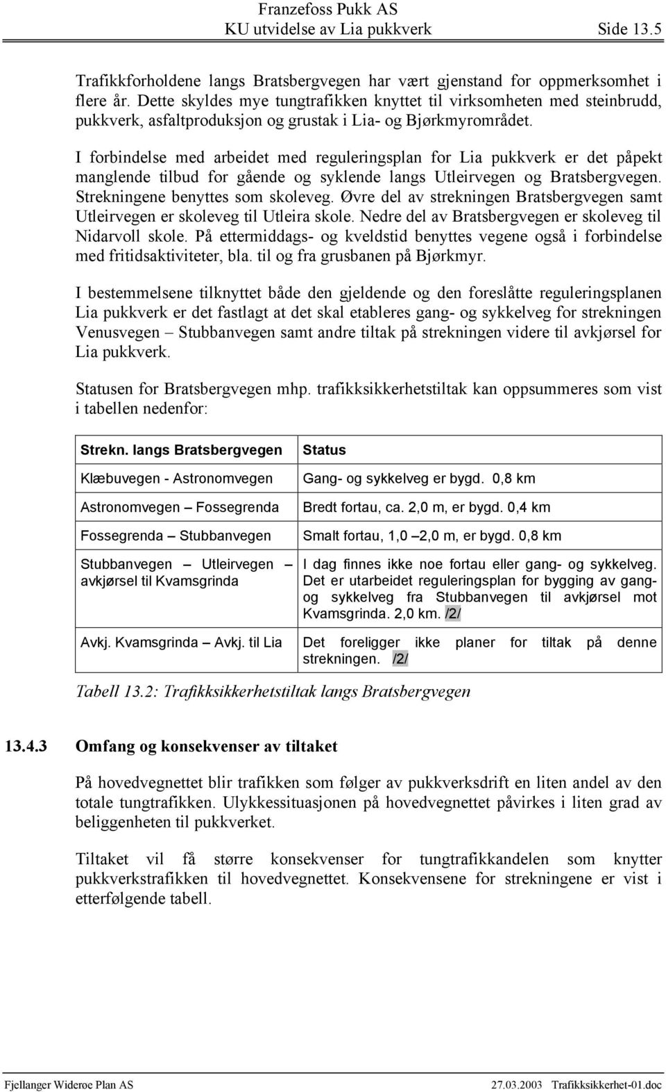 I forbindelse med arbeidet med reguleringsplan for Lia pukkverk er det påpekt manglende tilbud for gående og syklende langs Utleirvegen og Bratsbergvegen. Strekningene benyttes som skoleveg.