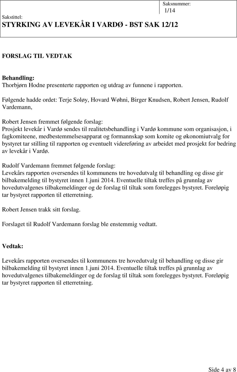 Vardø kommune som organisasjon, i fagkomiteene, medbestemmelsesapparat og formannskap som komite og økonomiutvalg for bystyret tar stilling til rapporten og eventuelt videreføring av arbeidet med